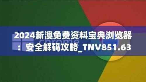 2024新澳免费资料宝典浏览器:安全解码攻略_TNV851.63个人版