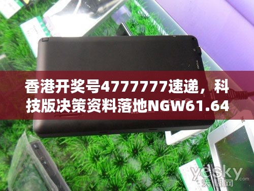 香港开奖号4777777速递，科技版决策资料落地NGW61.64