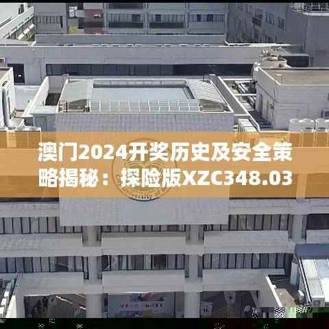 澳门2024开奖历史及安全策略揭秘:探险版XZC348.03查询
