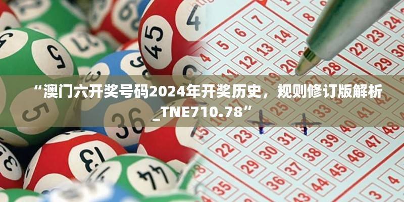 “澳门六开奖号码2024年开奖历史,规则修订版解析_TNE710.78”