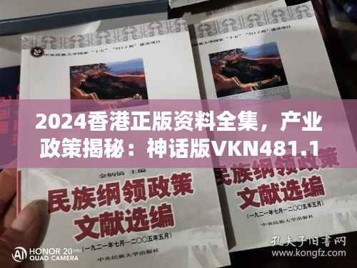 2024香港正版资料全集，产业政策揭秘：神话版VKN481.17