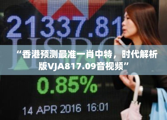 “香港预测最准一肖中特，时代解析版VJA817.09音视频”