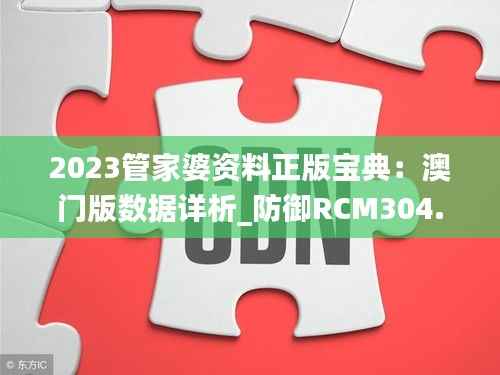 2023管家婆资料正版宝典:澳门版数据详析_防御RCM304.09版
