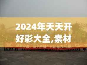 2024年天天开好彩大全,素材动态方案解答_地神境KIA971.38