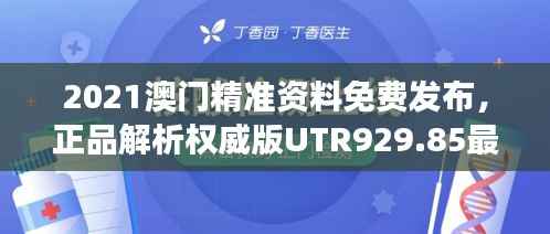 2021澳门精准资料免费发布,正品解析权威版UTR929.85最新解读
