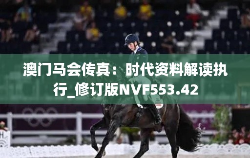 澳门马会传真:时代资料解读执行_修订版NVF553.42