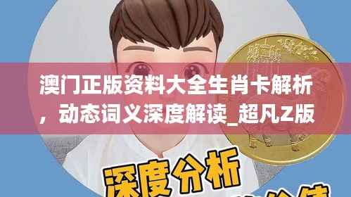 澳门正版资料大全生肖卡解析,动态词义深度解读_超凡Z版45.44