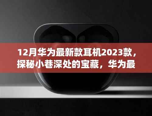 探秘华为最新款耳机2023款,首发独家体验与深度解析
