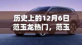 范玉龙热门产品深度评测与介绍,历史上的12月6日回顾