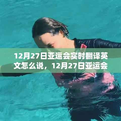 12月27日亚运会实时翻译英文指南,表达重要性及争议