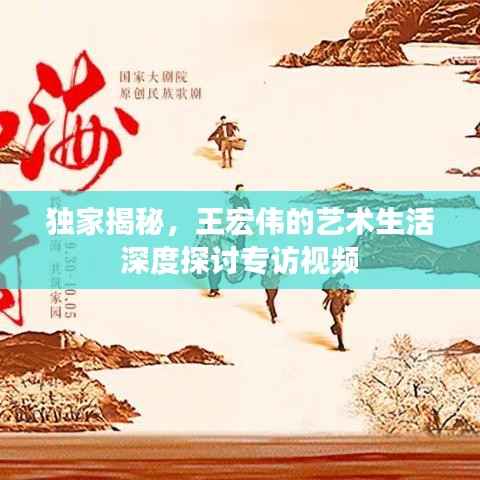 独家揭秘,王宏伟的艺术生活深度探讨专访视频