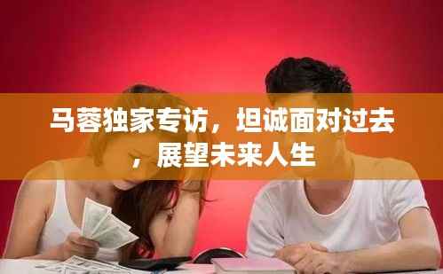 马蓉独家专访,坦诚面对过去,展望未来人生