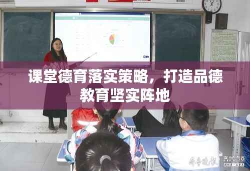 课堂德育落实策略,打造品德教育坚实阵地