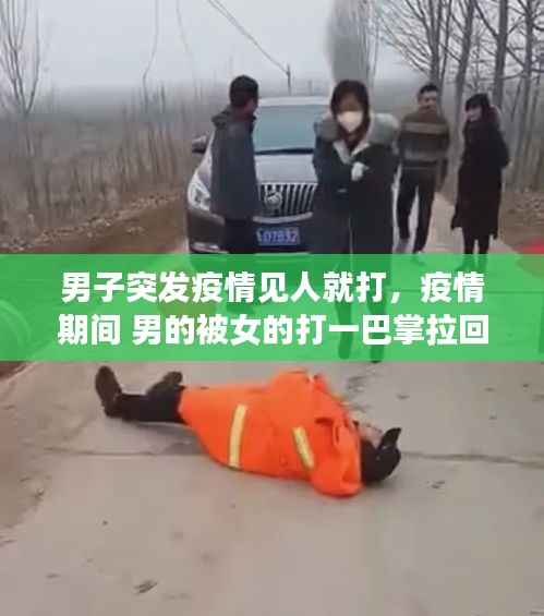 男子突发疫情见人就打，疫情期间 男的被女的打一巴掌拉回屋里 