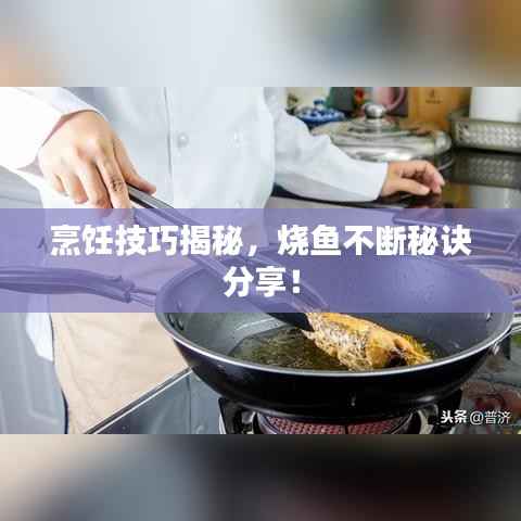 烹饪技巧揭秘，烧鱼不断秘诀分享！