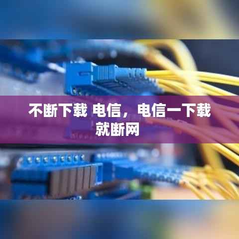 不断下载 电信，电信一下载就断网 