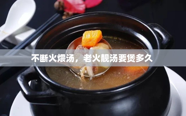 不断火煨汤，老火靓汤要煲多久 