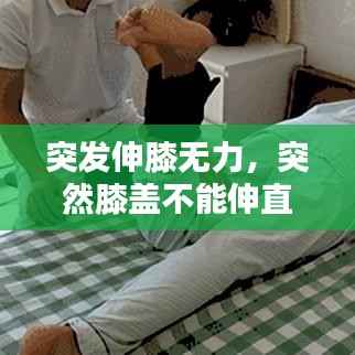 突发伸膝无力，突然膝盖不能伸直伸直就疼 