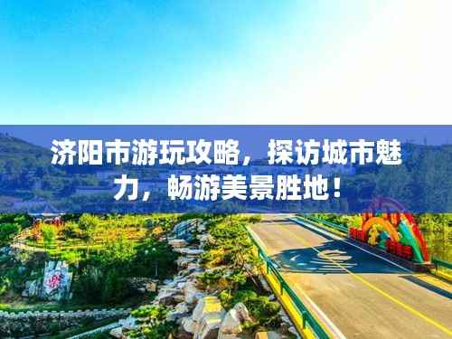 济阳市游玩攻略,探访城市魅力,畅游美景胜地!