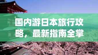 国内游日本旅行攻略,最新指南全掌握