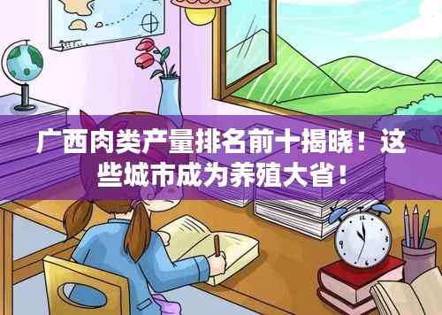 广西肉类产量排名前十揭晓!这些城市成为养殖大省!
