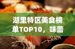 湖里特区美食榜单TOP10,味蕾盛宴不容错过!