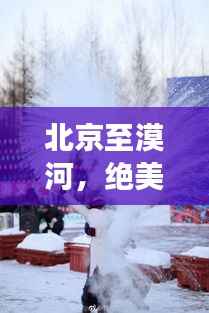 北京至漠河,绝美旅游攻略,带你畅游冰天雪地!