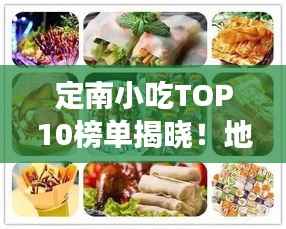 定南小吃TOP10榜单揭晓!地道美食之旅不容错过