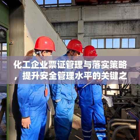 化工企业票证管理与落实策略,提升安全管理水平的关键之道