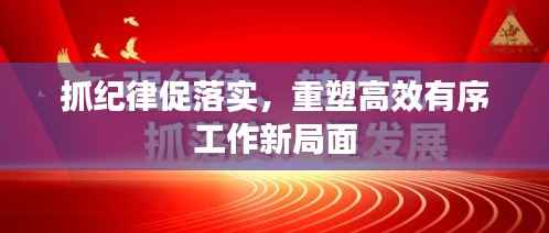 抓纪律促落实,重塑高效有序工作新局面