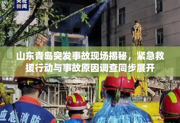 山东青岛突发事故现场揭秘,紧急救援行动与事故原因调查同步展开