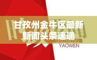 甘孜州金牛区最新新闻头条速递