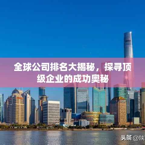 全球公司排名大揭秘,探寻顶级企业的成功奥秘