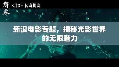 新浪电影专题,揭秘光影世界的无限魅力