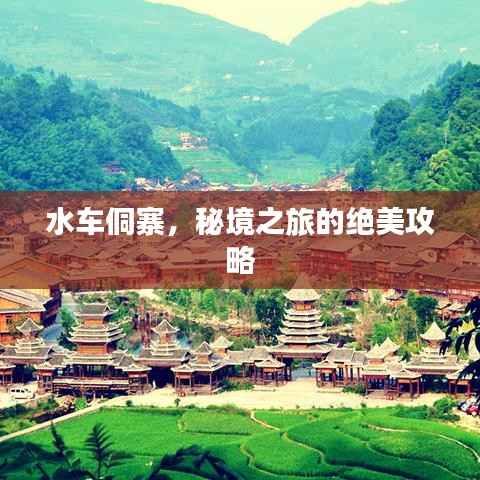 水车侗寨，秘境之旅的绝美攻略
