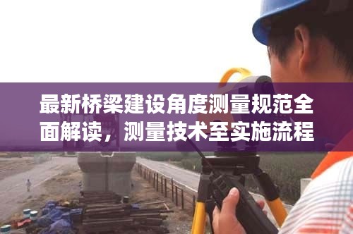 最新桥梁建设角度测量规范全面解读,测量技术至实施流程一网打尽