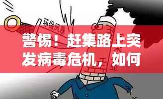 警惕!赶集路上突发病毒危机,如何应对?