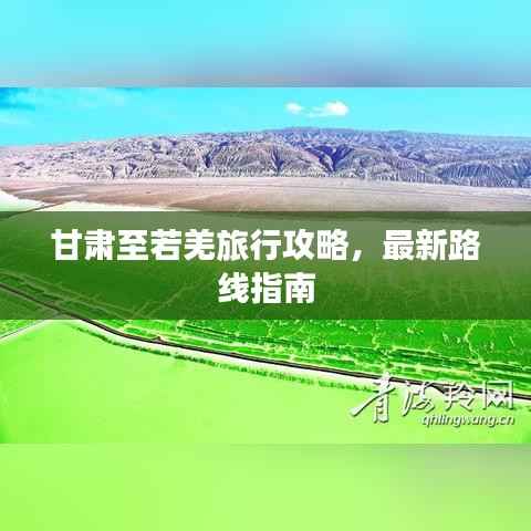 甘肃至若羌旅行攻略，最新路线指南