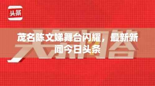茂名陈文娣舞台闪耀,最新新闻今日头条