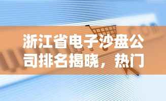 浙江省电子沙盘公司排名揭晓,热门企业榜单不容错过!