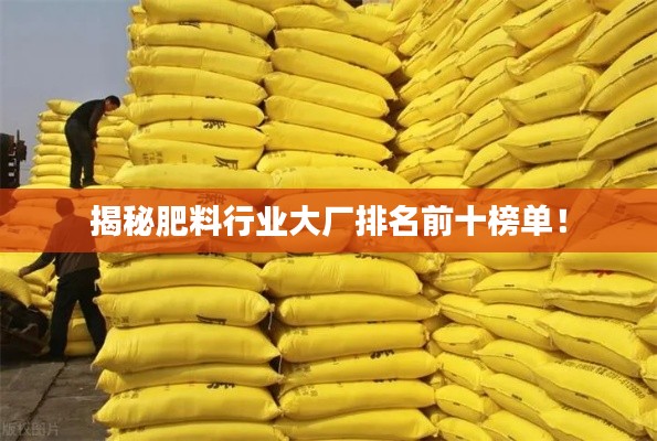 揭秘肥料行业大厂排名前十榜单!
