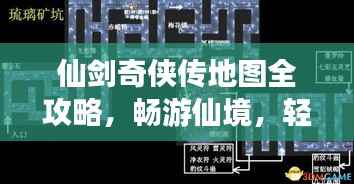 仙剑奇侠传地图全攻略,畅游仙境,轻松掌握旅游秘籍!