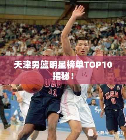 天津男篮明星榜单TOP10揭秘!