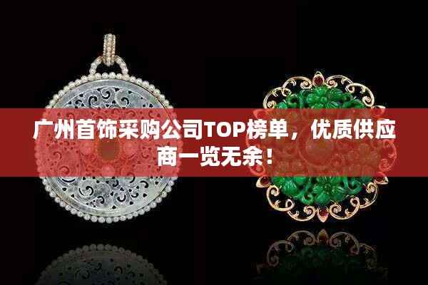 广州首饰采购公司TOP榜单,优质供应商一览无余!