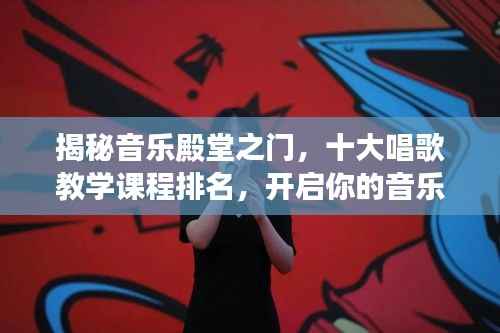 揭秘音乐殿堂之门,十大唱歌教学课程排名,开启你的音乐之路探索之旅