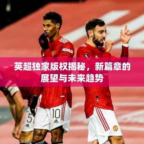 英超独家版权揭秘,新篇章的展望与未来趋势