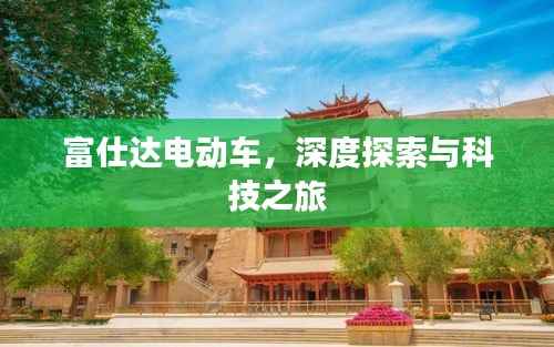 富仕达电动车,深度探索与科技之旅