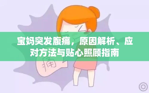 宝妈突发腹痛,原因解析、应对方法与贴心照顾指南