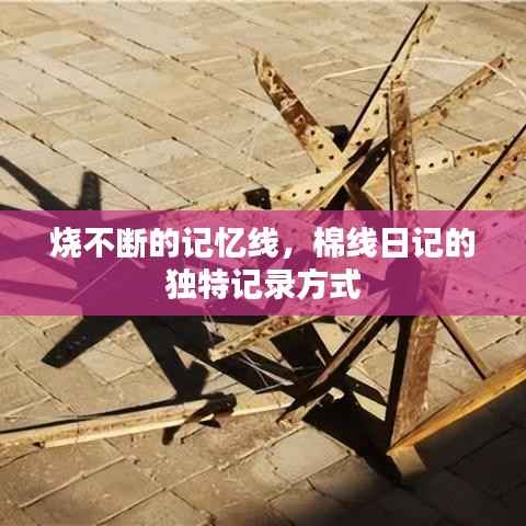 烧不断的记忆线,棉线日记的独特记录方式