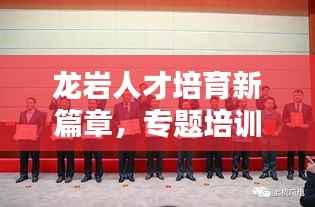 龙岩人才培育新篇章,专题培训塑造人才高地